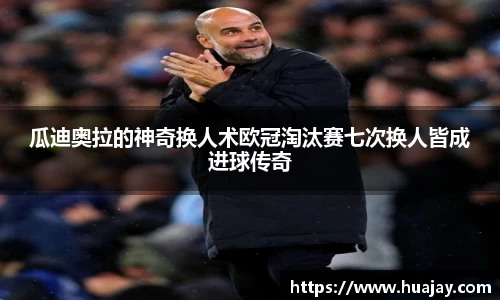 瓜迪奥拉的神奇换人术欧冠淘汰赛七次换人皆成进球传奇