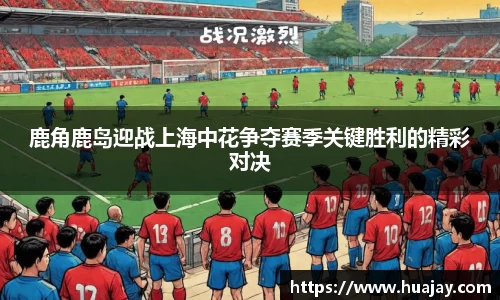 鹿角鹿岛迎战上海中花争夺赛季关键胜利的精彩对决