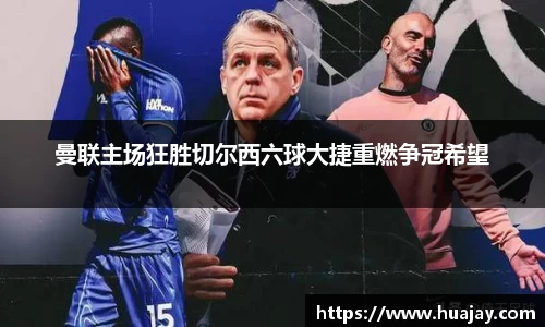 曼联主场狂胜切尔西六球大捷重燃争冠希望
