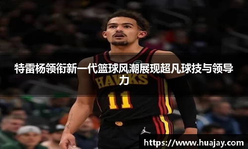 特雷杨领衔新一代篮球风潮展现超凡球技与领导力