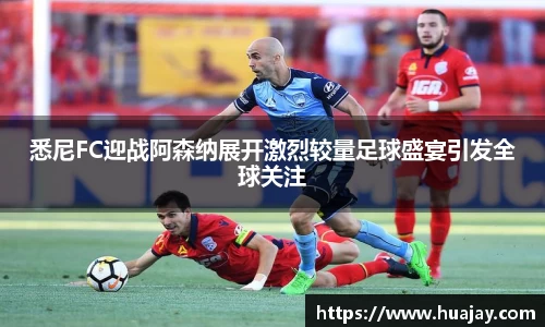 悉尼FC迎战阿森纳展开激烈较量足球盛宴引发全球关注