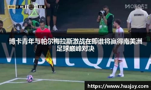 博卡青年与帕尔梅拉斯激战在即谁将赢得南美洲足球巅峰对决