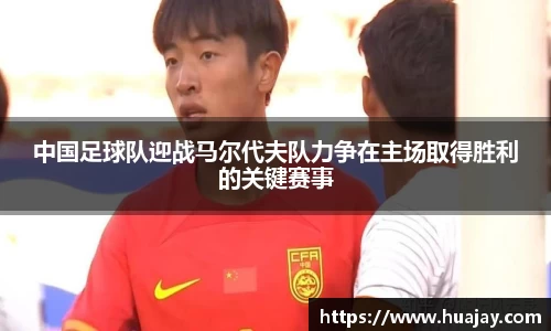 中国足球队迎战马尔代夫队力争在主场取得胜利的关键赛事