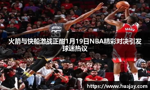 火箭与快船激战正酣1月19日NBA精彩对决引发球迷热议